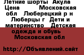 Летние шорты “Акула“ › Цена ­ 250 - Московская обл., Люберецкий р-н, Люберцы г. Дети и материнство » Детская одежда и обувь   . Московская обл.